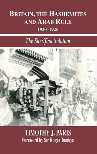 Britain, the Hashemites, and Arab Rule, 1920-1925 The Sherifian Solution