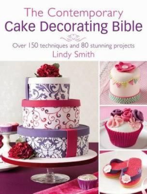 The Contemporary Cake Decorating Bible Over 150 Techniques And 80 Stunning Projects
