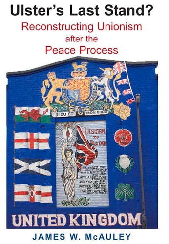 Ulster's Last Stand? Reconstructing Unionism After the Peace Process