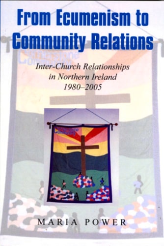 From Ecumenism to Community Relations: Inter-Church Relationships in Northern Ireland 1980-2005