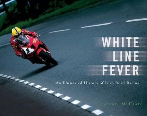 White Line Fever An Illustrated History of Irish Road Racing