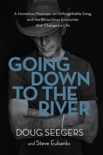 Going Down to the River A Homeless Musician, an Unforgettable Song, and the Miraculous Encounter That Changed a Life