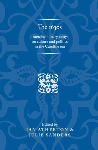 The 1630s Interdisciplinary essays on culture and politics in the Caroline era