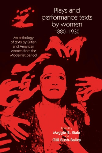 Plays and Performance Texts by Women 1880-1930 An anthology of plays by British and American women from the Modernist period