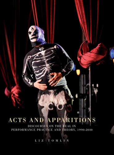 Acts and Apparitions Discourses on the Real in Performance Practice and Theory, 1990–2010