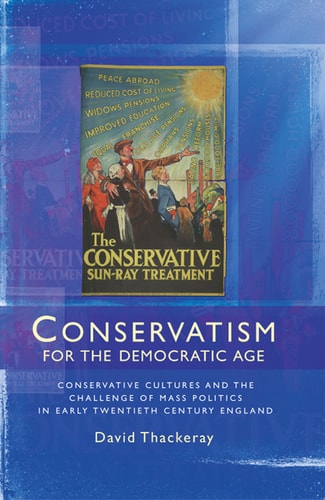 Conservatism for the Democratic Age Conservative Cultures and the Challenge of Mass Politics in Early Twentieth Century England