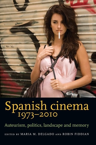 Spanish Cinema 1973-2010 Auteurism, Politics, Landscape and Memory