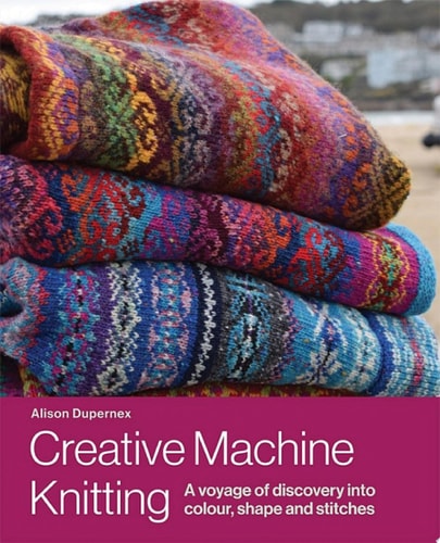 Creative Machine Knitting A Voyage of Discovery into Colour, Shape and Stitches