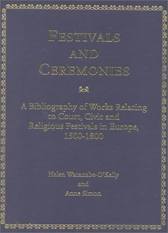 Festivals and Ceremonies: A Bibliography of Works Relating to Court, Civic, and Religious Festivals in Europe 1500-1800