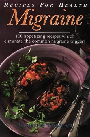 Migraine 100 Appetizing Recipes which Eliminate the Common Migraine Triggers