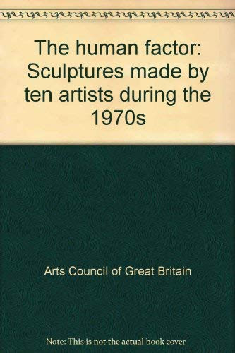 The Human Factor Sculptures by Ten Artists During the 1970s : John Ashworth, Tony Carter, Marc Chaimowicz, John Cobb ... [et Al.] : [exhibited at the Arts Council of Great Britain, London, 1980].