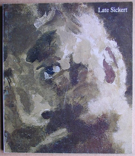 Late Sickert, Paintings 1927 to 1942 Hayward Gallery, South Bank, London, 18 November, 1981 to 31 January, 1982, Sainsbury Centre for the Visual Arts, University of East Anglia, Norwich, 2 March to 4 April, 1982, Wolverhampton Art Gallery, 12 April to 22 May, 1982 : [catalogue