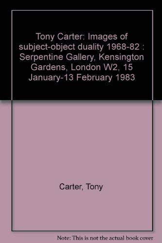 Tony Carter: Images of subject-object duality 1968-82 : Serpentine Gallery, Kensington Gardens, London W2, 15 January-13 February 1983