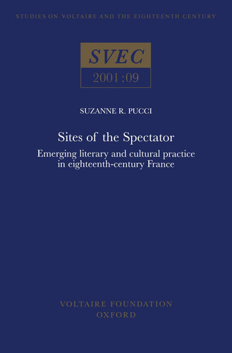 Sites of the Spectator: Emerging Literary and Cultural Practice in eighteenth-century France (Oxford University Studies in the Enlightenment)