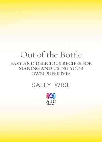 Out of the Bottle Easy and Delicious Recipes for Making and Using Your Own Preserves