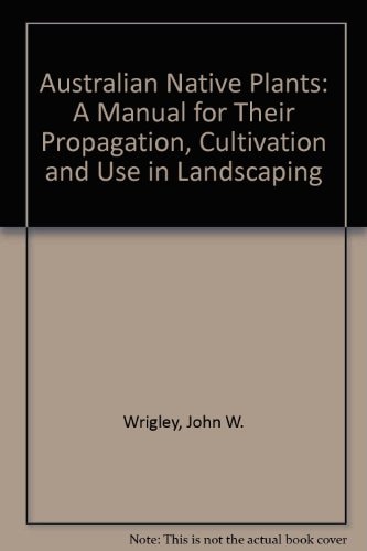 Australian Native Plants A Manual for Their Propagation, Cultivation and Use in Landscaping