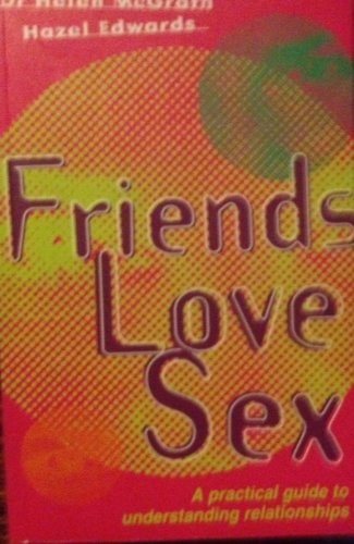 Friends, Love, Sex A Practical Guide to Understanding Relationships