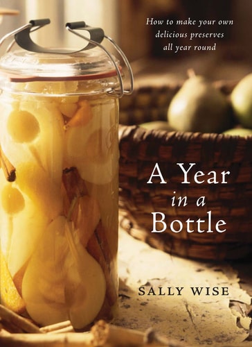 A Year in a Bottle How to Make Your Own Delicious Preserves All Year Round
