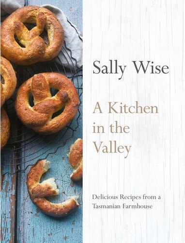 A Kitchen in the Valley: Delicious Recipes from a Tasmanian Farmhouse