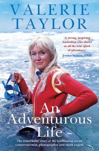 Valerie Taylor: an Adventurous Life The Remarkable Story of the Trailblazing Ocean Conservationist, Photographer and Shark Expert