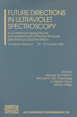 Future Directions in Ultraviolet Spectroscopy: A Conference Inspired by the Accomplishments of the Far Ultraviolet Spectroscopic Explorer Mission, ... 2008 (AIP Conference Proceedings (Numbered))