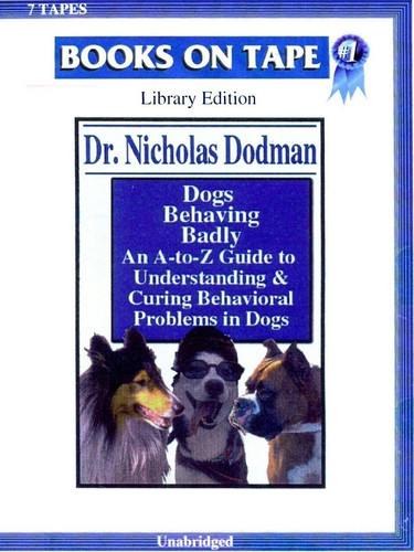 Dogs Behaving Badly (Unabridged Audiotape) An A-to-Z Guide to Understanding & Curing Behavioral Problems in Dogs