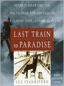 Last Train To Paradise: Henry Flagler And The Spectacular Rise And Fall Of The Railroad That Crossed An Ocean