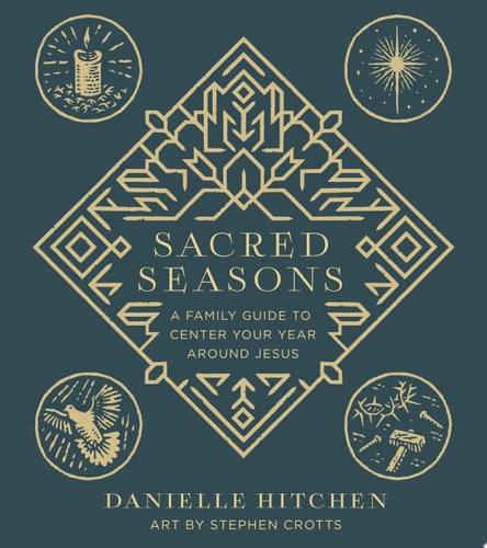 Sacred Seasons A Family Guide to Center Your Year Around Jesus