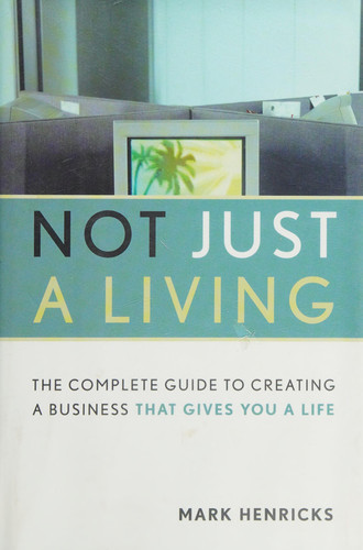 Not Just A Living The Complete Guide To Creating A Business That Gives You A Life