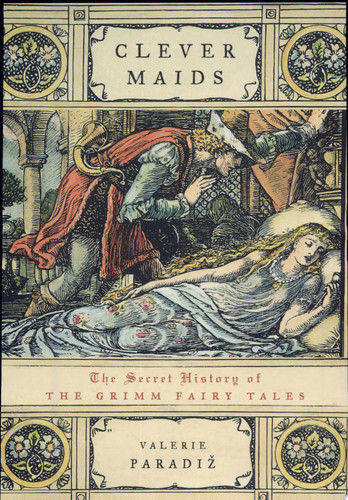 Clever Maids The Secret History of the Grimm Fairy Tales
