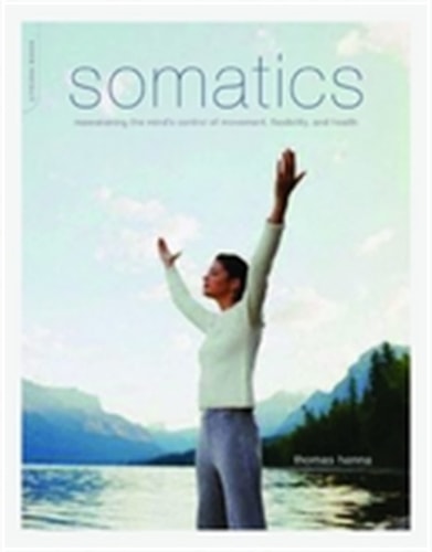 Somatics Reawakening The Mind's Control Of Movement, Flexibility, And Health