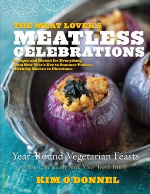 The Meat Lovers' Meatless Celebrations: Year-Round Vegetarian Feasts You Can Really Sink Your Teeth Into