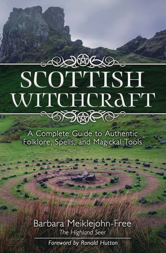 Scottish Witchcraft A Complete Guide to Authentic Folklore, Spells, and Magickal Tools