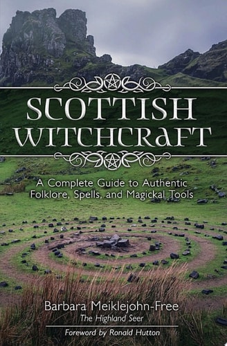 Scottish Witchcraft A Complete Guide to Authentic Folklore, Spells, and Magickal Tools