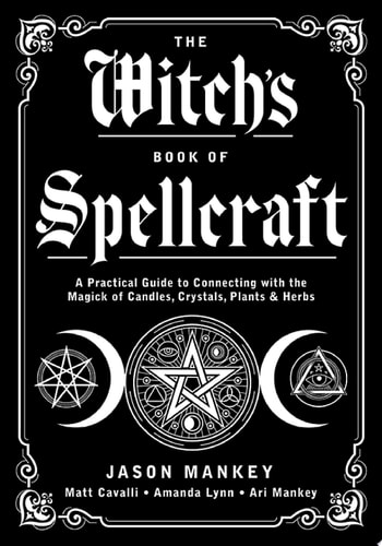 The Witch's Book of Spellcraft A Practical Guide to Connecting with the Magick of Candles, Crystals, Plants & Herbs