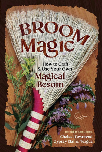 Broom Magic How to Craft & Use Your Own Magical Besom