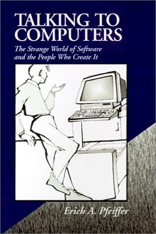 Talking to Computers The Strange World of Software and the People who Create it