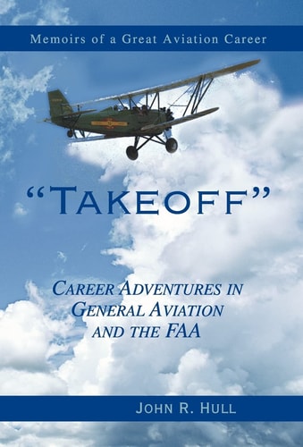 Takeoff Career Adventures in General Aviation and the FAA : Memoirs of a Great Aviation Career