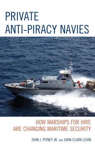 Private Anti-Piracy Navies How Warships for Hire are Changing Maritime Security