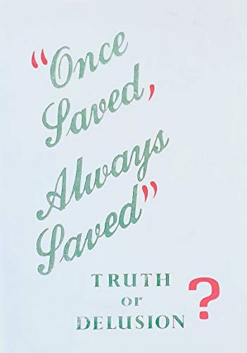 Once Saved, Always Saved--truth Or Delusion?