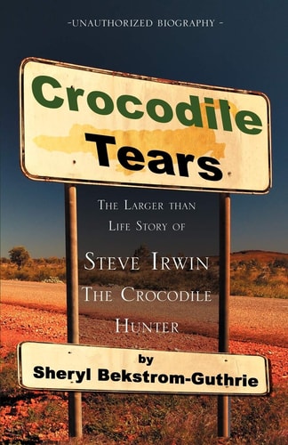 Crocodile Tears The Larger Than Life Story of Steve Irwin- the Crodocile Hunter