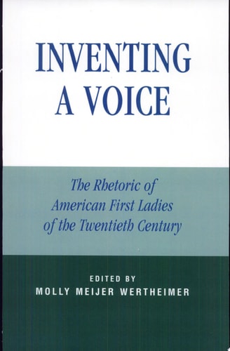 Inventing a Voice The Rhetoric of American First Ladies of the Twentieth Century