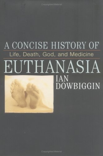 A Concise History of Euthanasia: Life, Death, God, and Medicine (Critical Issues in World and International History)