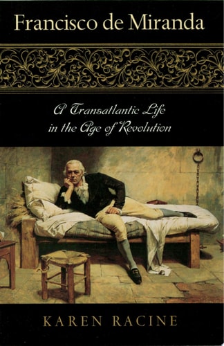 Francisco de Miranda A Transatlantic Life in the Age of Revolution