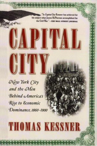 Capital City New York City and the Men Behind America's Rise to Economic Dominance, 1860-1900