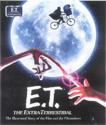 E. T. The Extra-Terrestrial From Concept to Classic: the Illustrated Story of the Film and the Filmmakers