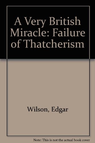 Very British Miracle: The Failure of Thatcherism