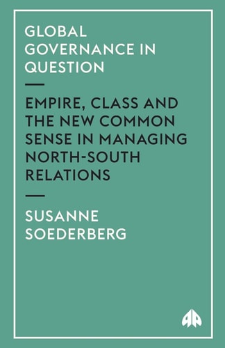 Global Governance in Question: Empire, Class and the New Common Sense in Managing North-South Relations (Critical Introductions to World Politics)