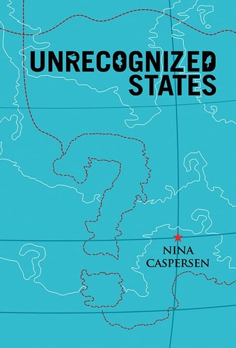 Unrecognized States The Struggle for Sovereignty in the Modern International System