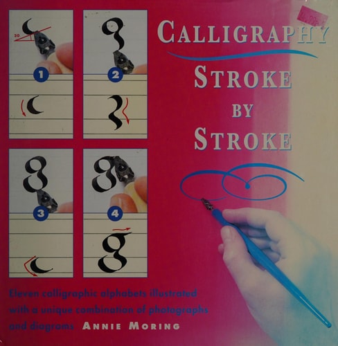 Calligraphy Stroke by Stroke Eleven Calligraphic Alphabets Illustrated with a Unique Combination of Photographs and Diagrams